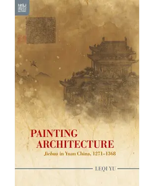 書封 Painting Architecture: Jiehua in Yuan China, 1271–1368